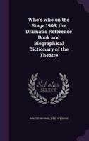 Who's Who on the Stage 1908; the Dramatic Reference Book and Biographical Dictionary of the Theatre