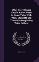 What Every Singer Should Know; Heart to Heart Talks With Vocal Students and Those Contemplating Voice Culture