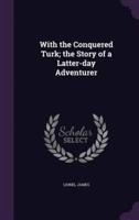With the Conquered Turk; the Story of a Latter-Day Adventurer
