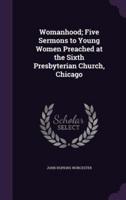 Womanhood; Five Sermons to Young Women Preached at the Sixth Presbyterian Church, Chicago