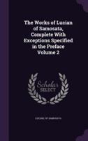 The Works of Lucian of Samosata, Complete With Exceptions Specified in the Preface Volume 2