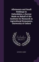 Allotments and Small Holdings in Oxfordshire, a Survey Made on Behalf of the Institute for Research in Agricultural Economics, University of Oxford