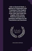 Aids to Classical Study, a Manual of Composition and Translation From English Into Latin and Greek, and From Latin and Greek Into English, With Critical, Historical and Divinity Questions and Hints for the Translations and Questions