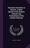 American Interests in Borneo. A Brief Sketch of the Extent, Climate and Productions of the Island of Borneo