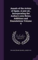 Annals of the Artists of Spain. A New Ed., Incorporating the Author's Own Notes, Additions and Emendations Volume 4