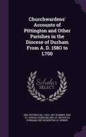 Churchwardens' Accounts of Pittington and Other Parishes in the Diocese of Durham From A. D. 158O to L700