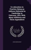 Co-Education in Practice; Being an Address Delivered in Cambridge in February, 1914, With Many Additions and Three Appendices