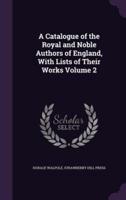 A Catalogue of the Royal and Noble Authors of England, With Lists of Their Works Volume 2