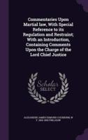 Commentaries Upon Martial Law, With Special Reference to Its Regulation and Restraint; With an Introduction, Containing Comments Upon the Charge of the Lord Chief Justice