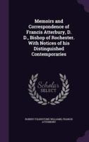 Memoirs and Correspondence of Francis Atterbury, D. D., Bishop of Rochester. With Notices of His Distinguished Contemporaries