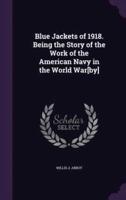 Blue Jackets of 1918. Being the Story of the Work of the American Navy in the World War[by]