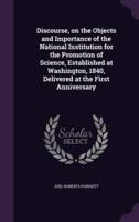 Discourse, on the Objects and Importance of the National Institution for the Promotion of Science, Established at Washington, 1840, Delivered at the First Anniversary