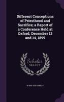 Different Conceptions of Priesthood and Sacrifice; a Report of a Conference Held at Oxford, December 13 and 14, 1899