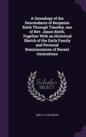 A Genealogy of the Descendants of Benjamin Keith Through Timothy, Son of Rev. James Keith, Together With an Historical Sketch of the Early Family and Personal Reminiscences of Recent Generations