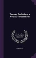 German Barbarism; a Neutral's Indictment