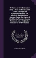 A Glance at Revolutionized Italy, a Visit to Messina, and a Tour Through the Kingdom of Naples, the Abruzzi, the Marches of Ancona, Rome, the States of the Church, Tuscany, Genoa, Piedmont, [Etc., Etc.], in the Summer of 1848 Volume 2