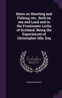 Hints on Shooting and Fishing, Etc., Both on Sea and Land and in the Freshwater Lochs of Scotland. Being the Experiences of Christopher Idle, Esq