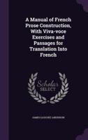 A Manual of French Prose Construction, With Viva-Voce Exercises and Passages for Translation Into French
