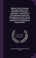 Memoirs of the Protestant Episcopal Church in the United States of America; Containing, I. A Narrative of the Organization and of the Early Measures of the Church. II. Additional Statements and Remarks. III. An Appendix of Original Papers