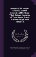 Mongolia, the Tangut Country, and the Solitudes of Northern Tibet, Being a Narrative of Three Years' Travel in Eastern High Asia Volume 2