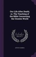Our Life After Death; or, The Teaching of the Bible Concerning the Unseen World