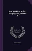 The Works of Arthur Murphy, Esq Volume 6