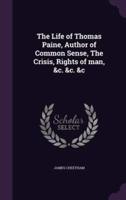 The Life of Thomas Paine, Author of Common Sense, The Crisis, Rights of Man, &C. &C. &C