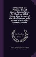 Works. With the Principal Illus. Of Various Commentators. To Which Are Added, Notes, Some Account of the Life of Spenser, and a Glossarial and Other Indexes Volume 4