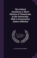 The Oxford Amateurs; A Short History of Theatricals at the University. With a Foreword by James Adderley