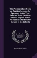 The Poetical Class-Book; or, Reading Lessons for Every Day in the Year, Selected From the Most Popular English Poets, Ancient and Modern for the Use of the Schools