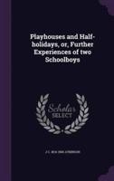 Playhouses and Half-Holidays, or, Further Experiences of Two Schoolboys
