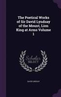 The Poetical Works of Sir David Lyndsay of the Mount, Lion King at Arms Volume 1