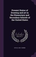Present Status of Drawing and Art in the Elementary and Secondary Schools of the United States