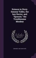 Science in Story. Sammy Tubbs, the Boy Doctor, and "Sponsie," the Troublesome Monkey