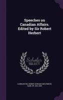 Speeches on Canadian Affairs. Edited by Sir Robert Herbert