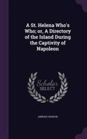 A St. Helena Who's Who; or, A Directory of the Island During the Captivity of Napoleon