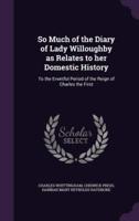So Much of the Diary of Lady Willoughby as Relates to Her Domestic History