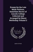 Essays by the Late Mark Pattison, Sometime Rector of Lincoln College; Collected and Arranged by Henry Nettleship Volume 2