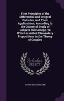 First Principles of the Differential and Integral Calculus, and Their Applications, According to the Course of Study of Coopers Hill College. To Which Is Added Elementary Propositions in the Theory of Couples