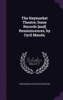 The Haymarket Theatre; Some Records [And] Reminiscences, by Cyril Maude;