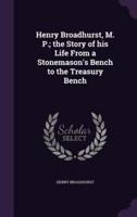 Henry Broadhurst, M. P.; the Story of His Life From a Stonemason's Bench to the Treasury Bench