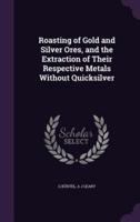 Roasting of Gold and Silver Ores, and the Extraction of Their Respective Metals Without Quicksilver