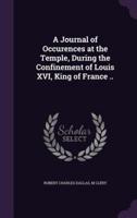 A Journal of Occurences at the Temple, During the Confinement of Louis XVI, King of France ..