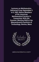 Lectures on Mathematics, Delivered From September 2 to 5, 1903, Before Members of the American Mathematical Society in Connection With the Summer Meeting Held at the Massachusetts Institute of Technology, Boston, Mass