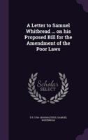 A Letter to Samuel Whitbread ... On His Proposed Bill for the Amendment of the Poor Laws