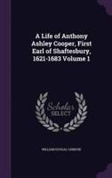 A Life of Anthony Ashley Cooper, First Earl of Shaftesbury, 1621-1683 Volume 1