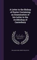A Letter to the Bishop of Exeter Containing an Examination of His Letter to the Archbishop of Canterbury