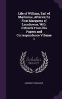 Life of William, Earl of Shelburne, Afterwards First Marquess of Lansdowne, With Extracts From His Papers and Correspondence Volume 1