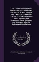 The London Building Acts 1894 to 1905 (57 & 58 Victoria, Cap. CCXIII; 61 & 62 Victoria, Cap. CXXXVII. 5 Edwardus VII. Cap CCIX.) With Copious Index, Notes, Cross References, Legal Decisions and Diagrams, Also the Bylaws and Regulations