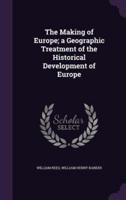 The Making of Europe; a Geographic Treatment of the Historical Development of Europe